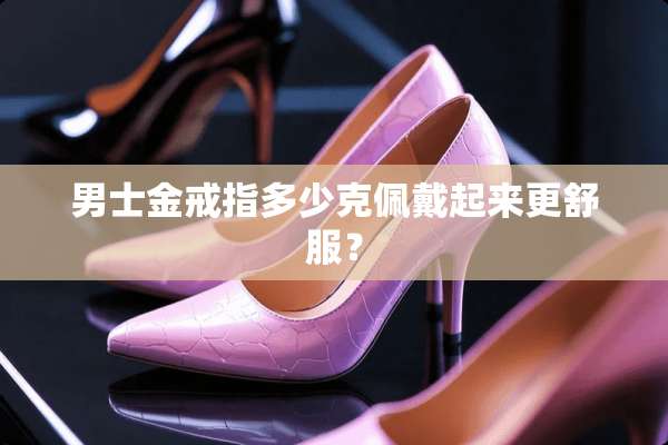 男士金戒指多少克佩戴起来更舒服？