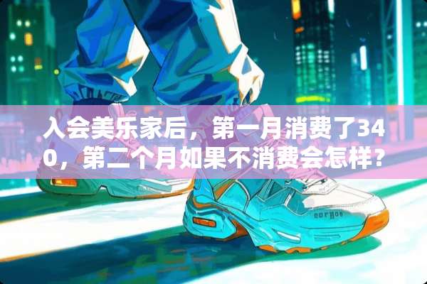 入会美乐家后，第一月消费了340，第二个月如果不消费会怎样？