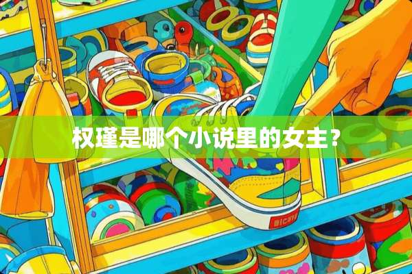 权瑾是哪个小说里的女主？