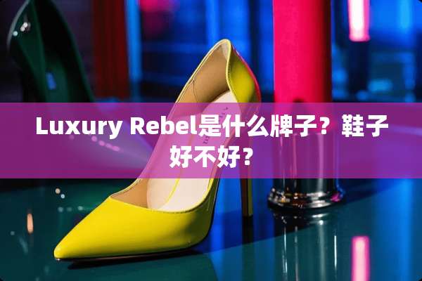 Luxury Rebel是什么牌子？鞋子好不好？