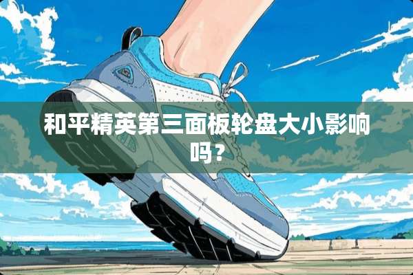 和平精英第三面板轮盘大小影响吗？