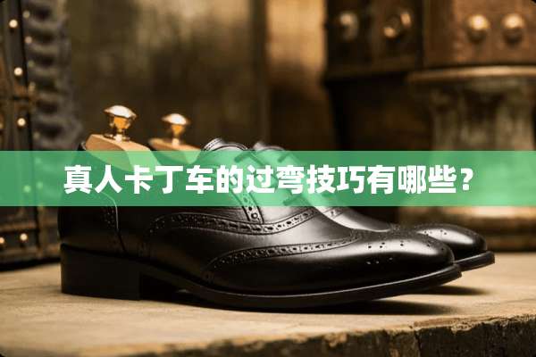 真人卡丁车的过弯技巧有哪些？