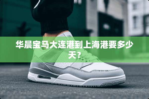 华晨宝马大连港到上海港要多少天？