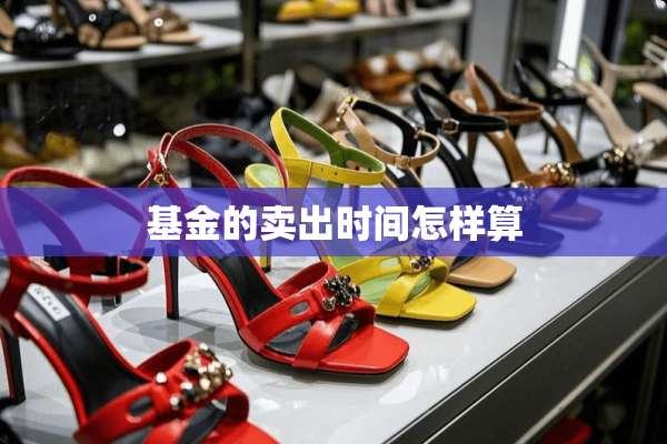 基金的卖出时间怎样算
