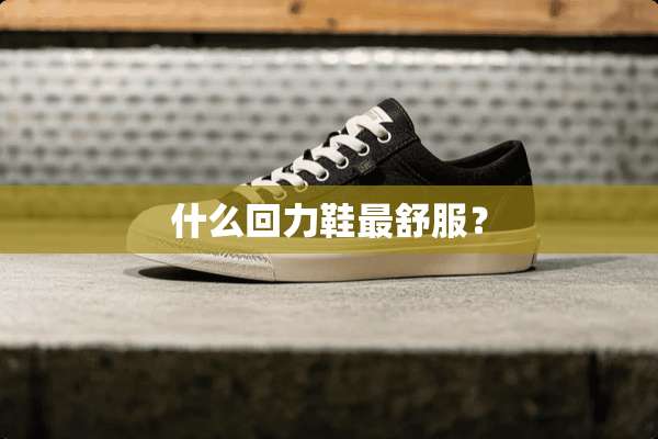 什么回力鞋最舒服？