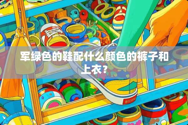 军绿色的鞋配什么颜色的裤子和上衣？