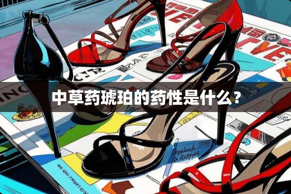 中草药琥珀的药性是什么？
