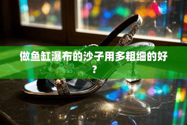 做鱼缸瀑布的沙子用多粗细的好？