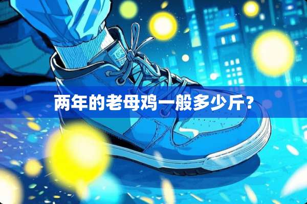 两年的老母鸡一般多少斤？