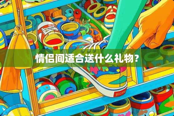 情侣间适合送什么礼物？