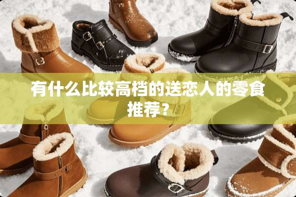 有什么比较高档的送恋人的零食推荐？