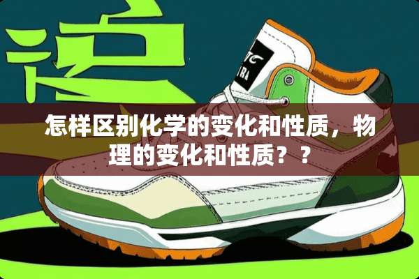 怎样区别化学的变化和性质，物理的变化和性质？？
