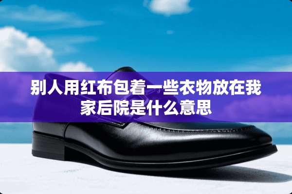 别人用红布包着一些衣物放在我家后院是什么意思