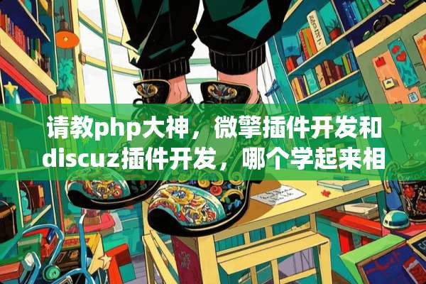请教php大神，微擎插件开发和discuz插件开发，哪个学起来相对容易和上手快？