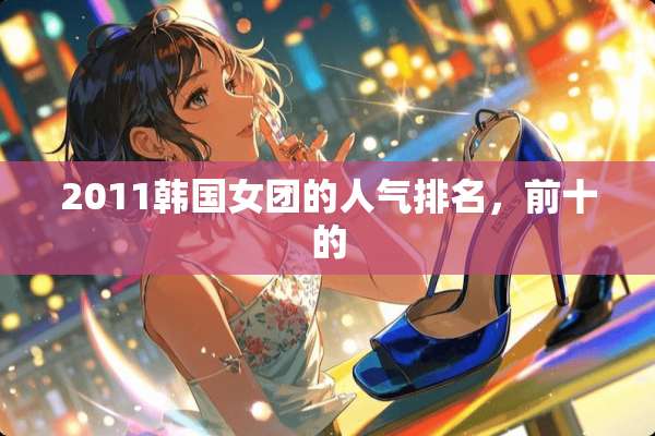 2011韩国女团的人气排名，前十的