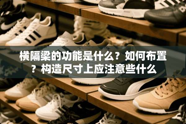 横隔梁的功能是什么？如何布置？构造尺寸上应注意些什么