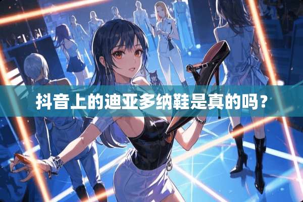抖音上的迪亚多纳鞋是真的吗？