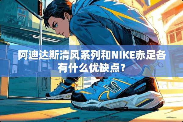 阿迪达斯清风系列和NIKE赤足各有什么优缺点？