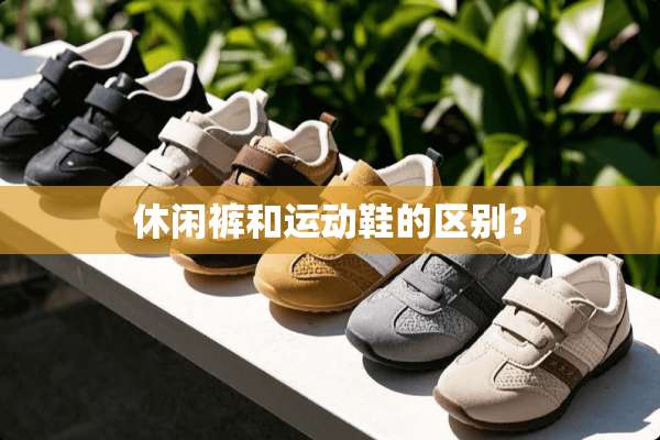 休闲裤和运动鞋的区别？