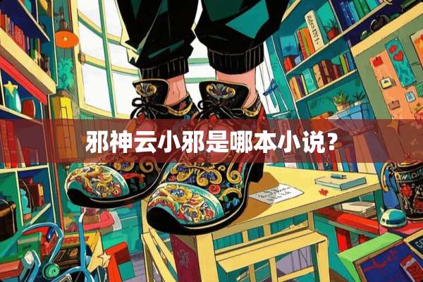 邪神云小邪是哪本小说？
