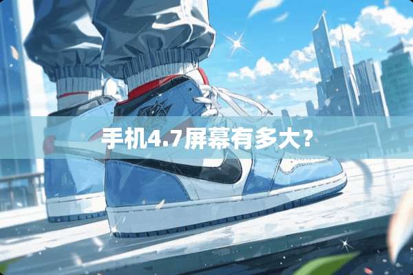 手机4.7屏幕有多大？
