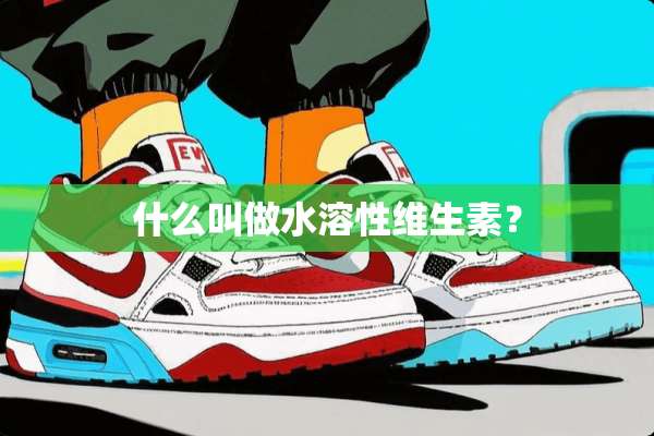 什么叫做水溶性维生素？