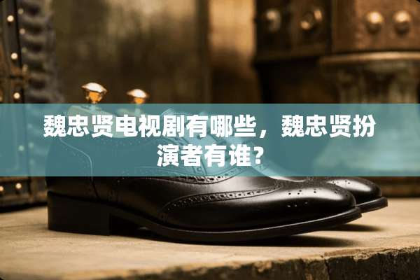 魏忠贤电视剧有哪些，魏忠贤扮演者有谁？
