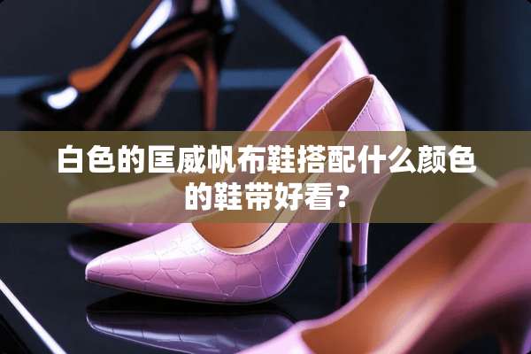 白色的匡威帆布鞋搭配什么颜色的鞋带好看？