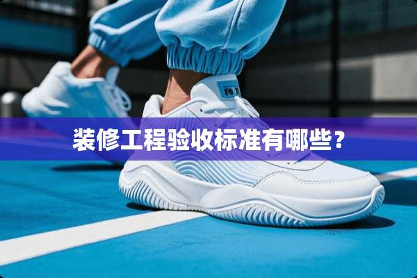 装修工程验收标准有哪些？