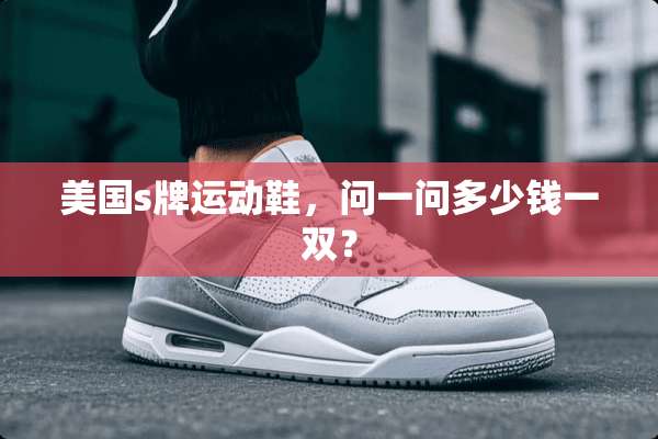 美国s牌运动鞋，问一问多少钱一双？