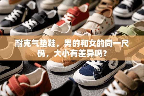 耐克气垫鞋，男的和女的同一尺码，大小有差异吗？