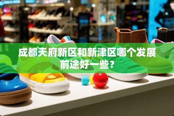 成都天府新区和新津区哪个发展前途好一些？