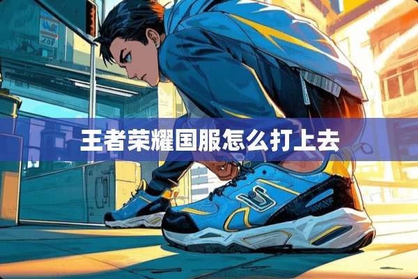 王者荣耀国服怎么打上去