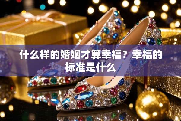 什么样的婚姻才算幸福？幸福的标准是什么