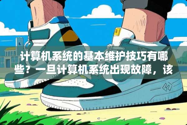 计算机系统的基本维护技巧有哪些？一旦计算机系统出现故障，该从哪里着手来恢复系统？