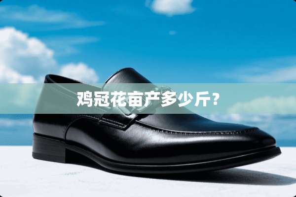 鸡冠花亩产多少斤？