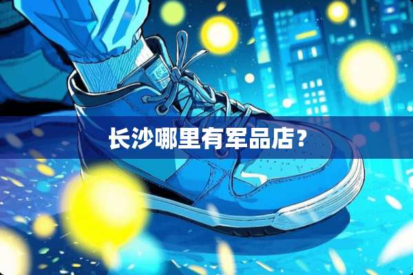 长沙哪里有**店？