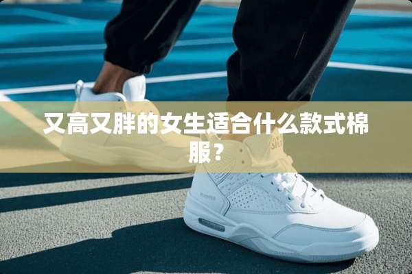 又高又胖的女生适合什么款式棉服？