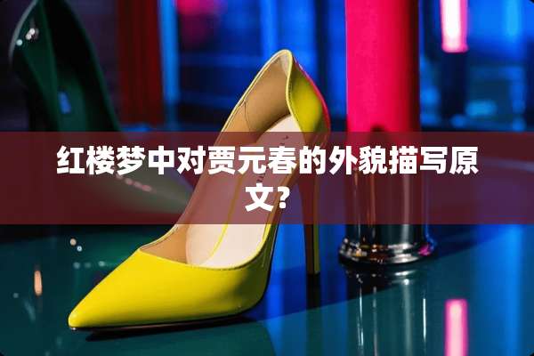 红楼梦中对贾元春的外貌描写原文？