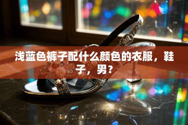 浅蓝色裤子配什么颜色的衣服，鞋子，男？