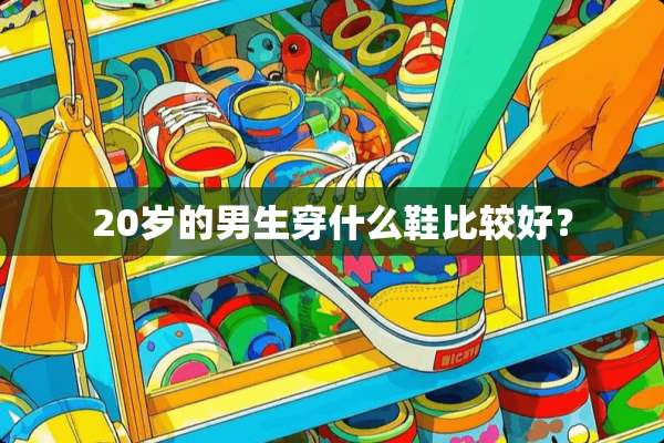 20岁的男生穿什么鞋比较好？