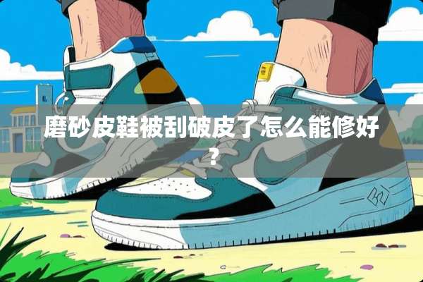 磨砂皮鞋被刮破皮了怎么能修好？