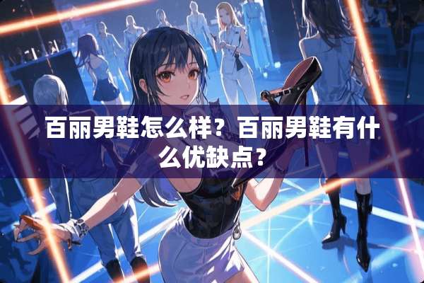 百丽男鞋怎么样？百丽男鞋有什么优缺点？