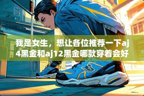 我是女生，想让各位推荐一下aj4黑金和aj12黑金哪款穿着会好看一点？