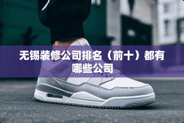 无锡装修公司排名（前十）都有哪些公司
