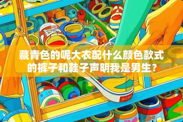 藏青色的呢大衣配什么颜色款式的裤子和鞋子声明我是男生？