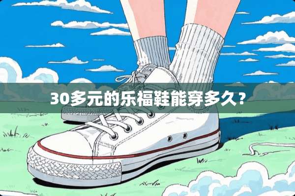 30多元的乐福鞋能穿多久？