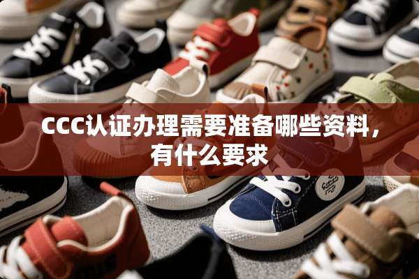 CCC认证办理需要准备哪些资料，有什么要求