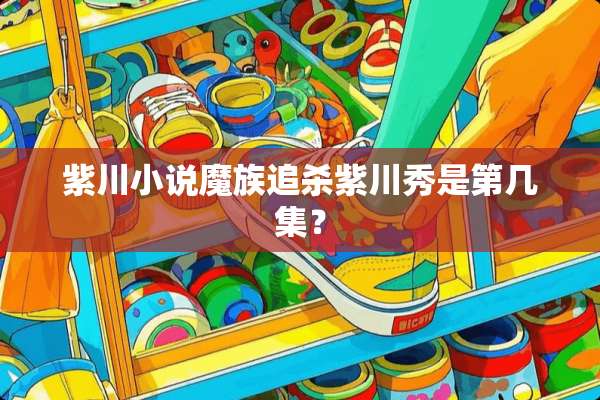 紫川小说魔族追杀紫川秀是第几集？