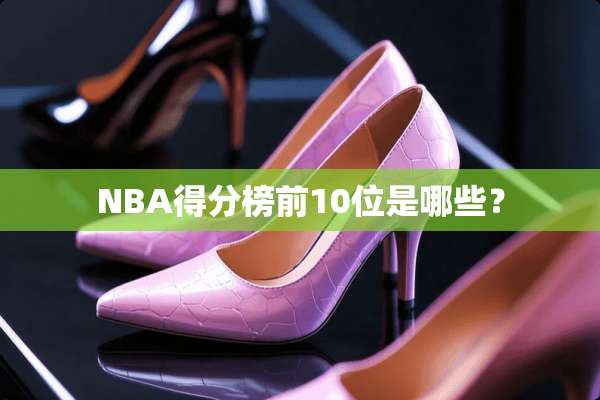 NBA得分榜前10位是哪些？